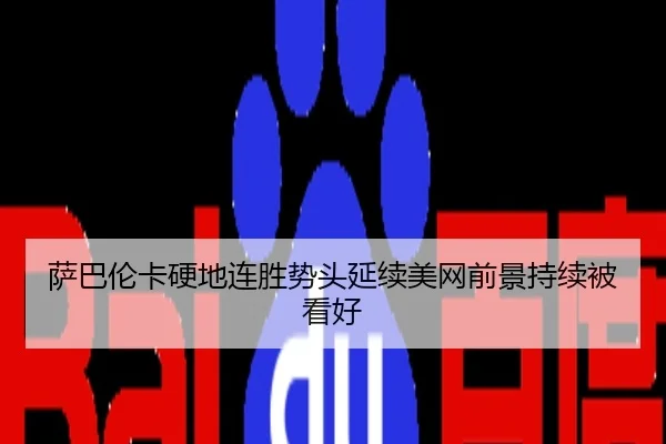 萨巴伦卡硬地连胜势头延续美网前景持续被看好