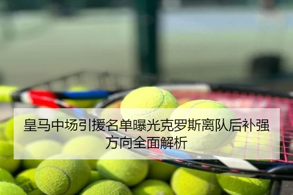 皇马中场引援名单曝光克罗斯离队后补强方向全面解析